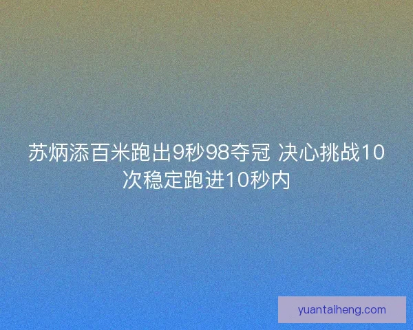 苏炳添百米跑出9秒98夺冠 决心挑战10次稳定跑进10秒内 苏炳添百米跑出9秒98夺冠 决心挑战10次稳定跑进10秒内