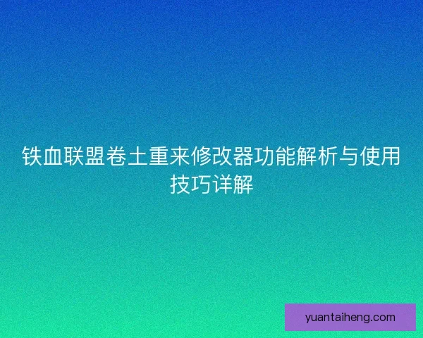 铁血联盟卷土重来修改器功能解析与使用技巧详解