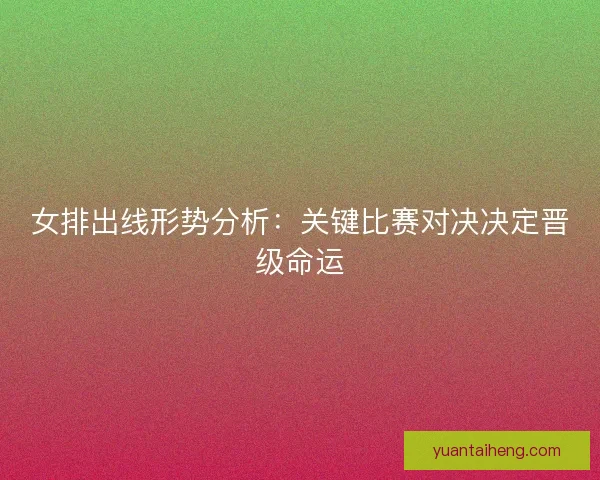 女排出线形势分析：关键比赛对决决定晋级命运