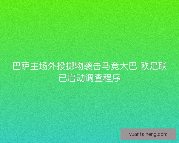 巴萨主场外投掷物袭击马竞大巴 欧足联已启动调查程序