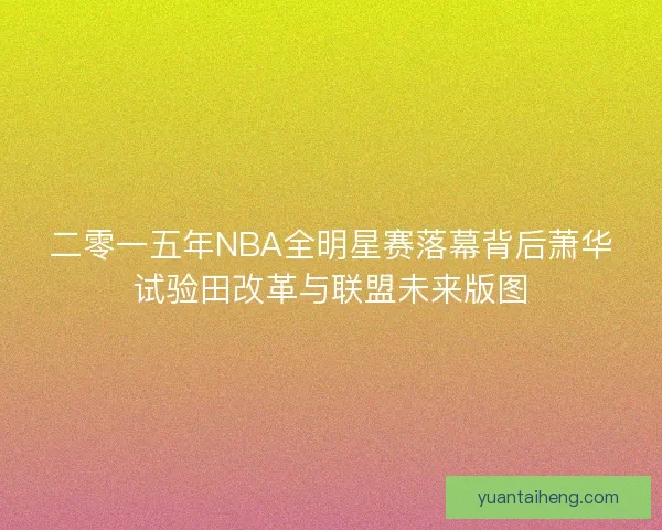 二零一五年NBA全明星赛落幕背后萧华试验田改革与联盟未来版图 二零一五年NBA全明星赛落幕背后萧华试验田改革与联盟未来版图
