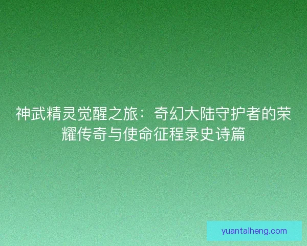 神武精灵觉醒之旅：奇幻大陆守护者的荣耀传奇与使命征程录史诗篇