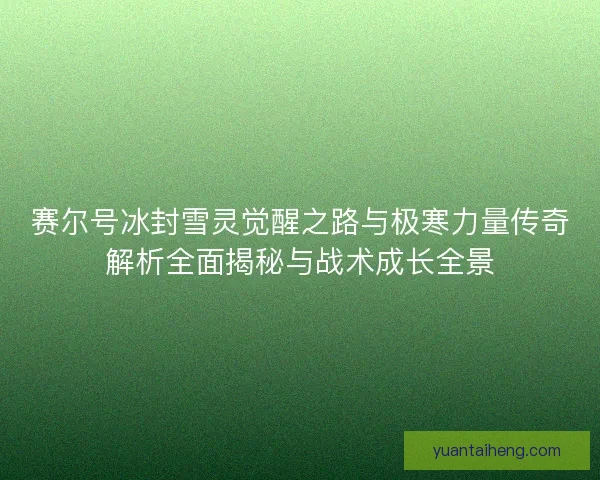 赛尔号冰封雪灵觉醒之路与极寒力量传奇解析全面揭秘与战术成长全景