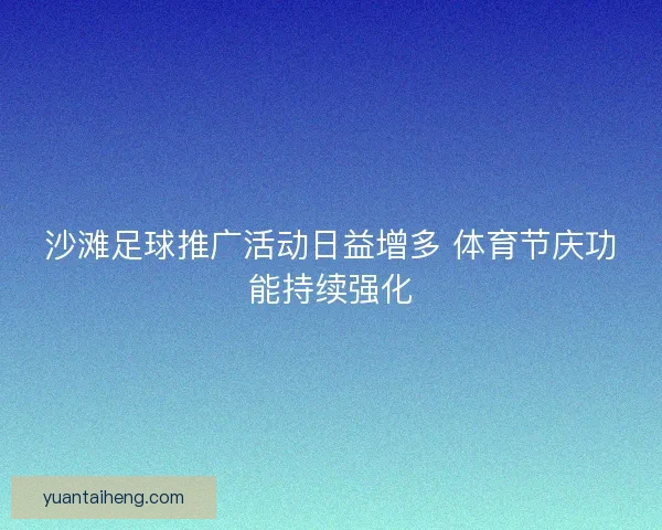 沙滩足球推广活动日益增多 体育节庆功能持续强化