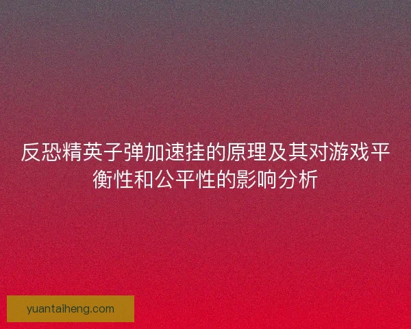 反恐精英子弹加速挂的原理及其对游戏平衡性和公平性的影响分析