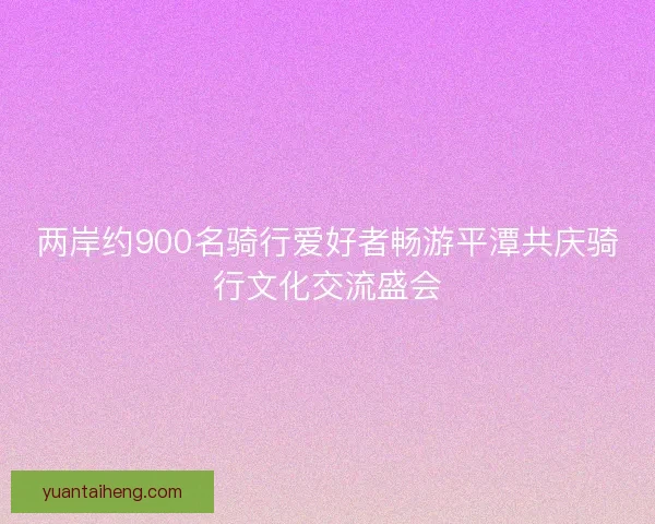 两岸约900名骑行爱好者畅游平潭共庆骑行文化交流盛会