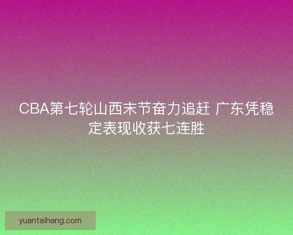 CBA第七轮山西末节奋力追赶 广东凭稳定表现收获七连胜